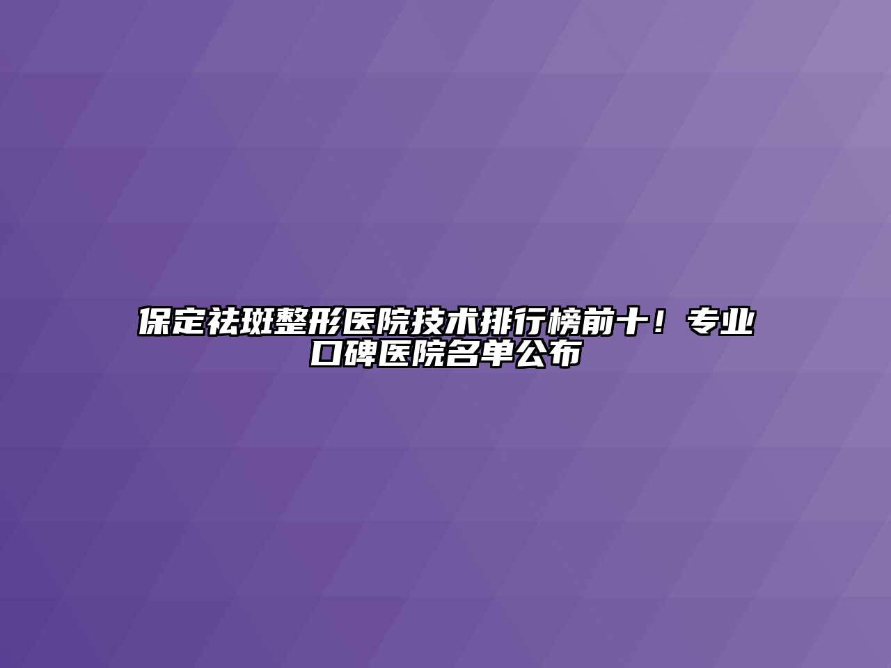 保定祛斑整形医院技术排行榜前十！专业口碑医院名单公布