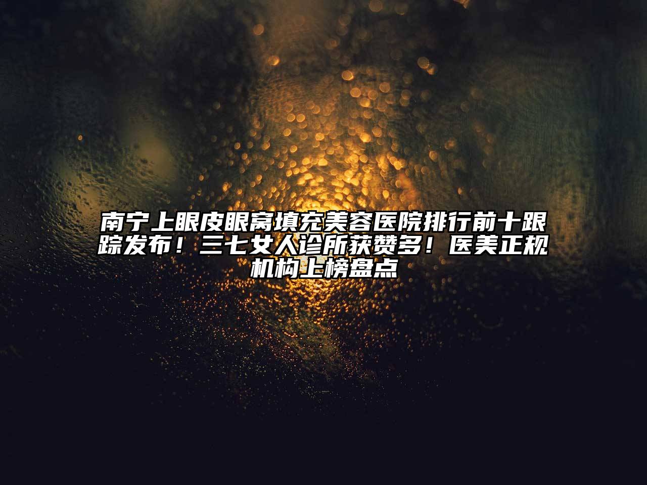 南宁上眼皮眼窝填充江南app官方下载苹果版
医院排行前十跟踪发布！三七女人诊所获赞多！医美正规机构上榜盘点