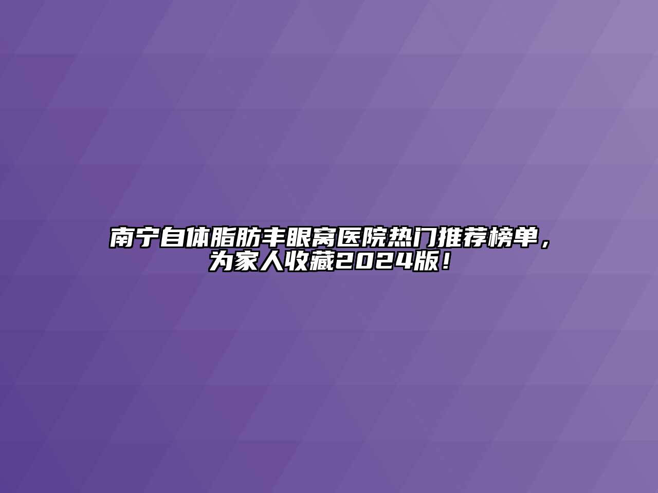 南宁自体脂肪丰眼窝医院热门推荐榜单，为家人收藏2024版！