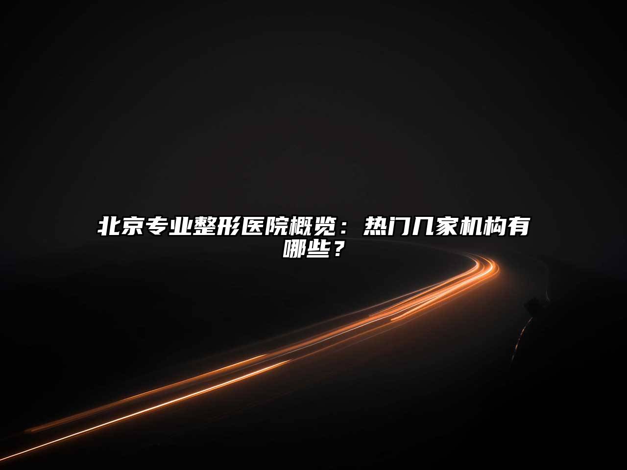 北京专业整形医院概览：热门几家机构有哪些？