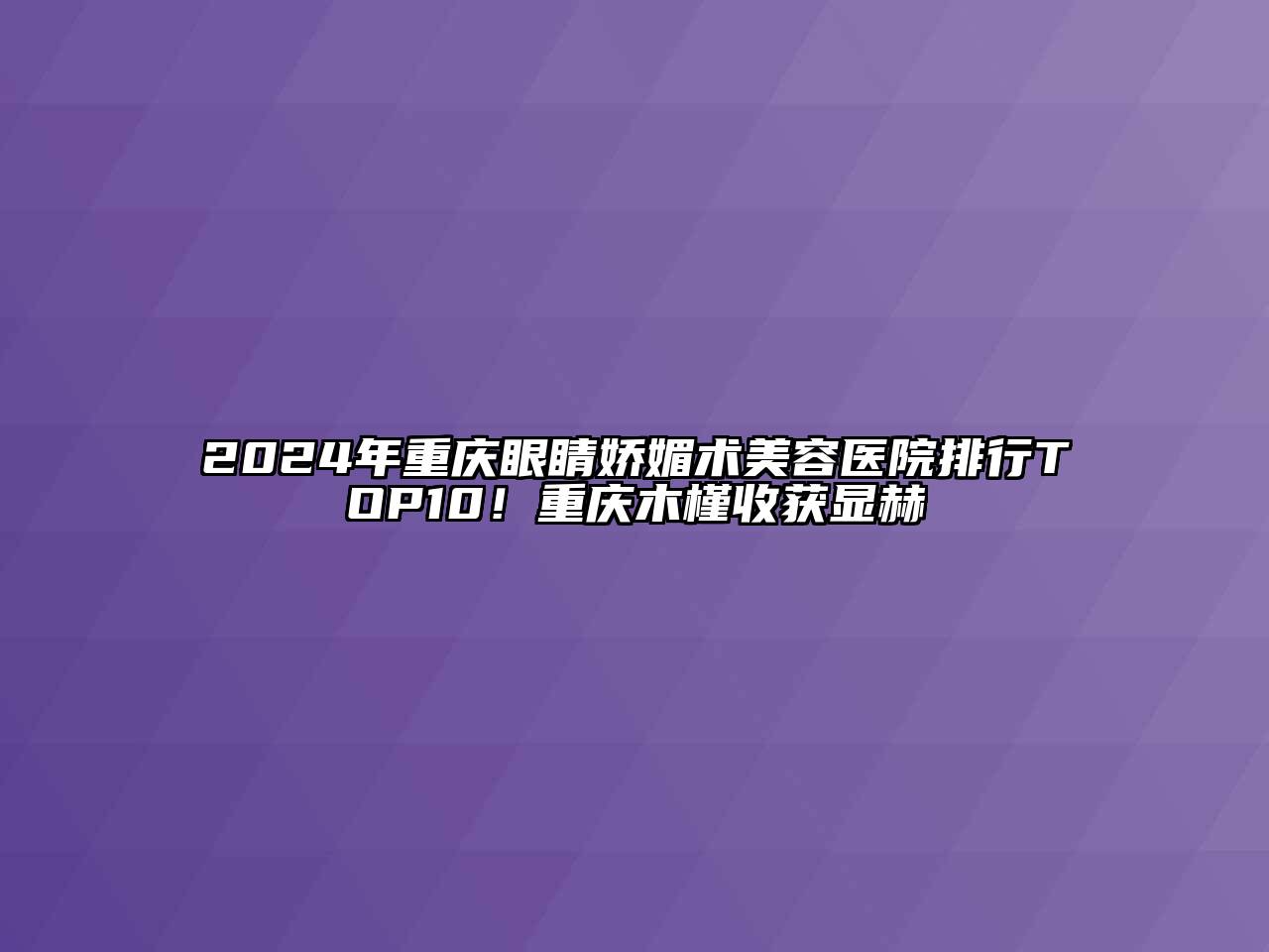 2024年重庆眼睛娇媚术江南app官方下载苹果版
医院排行TOP10！重庆木槿收获显赫