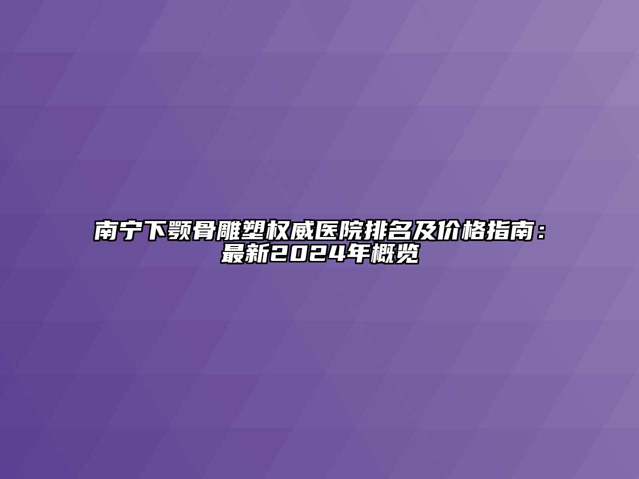 南宁下颚骨雕塑权威医院排名及价格指南：最新2024年概览