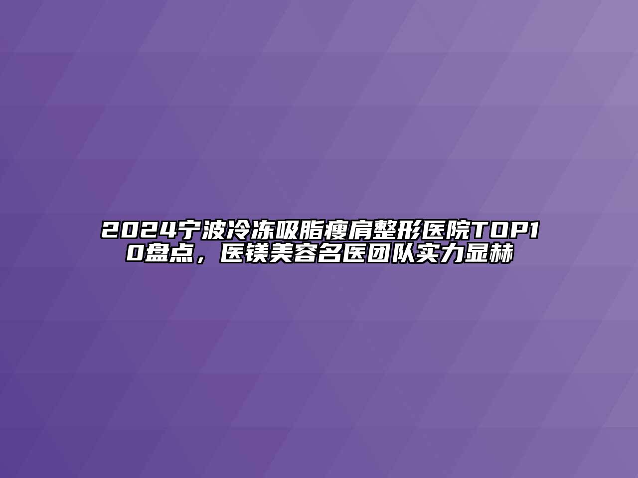 2024宁波冷冻吸脂瘦肩整形医院TOP10盘点，医镁江南app官方下载苹果版
名医团队实力显赫