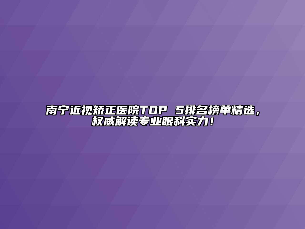 南宁近视矫正医院TOP 5排名榜单精选，权威解读专业眼科实力！