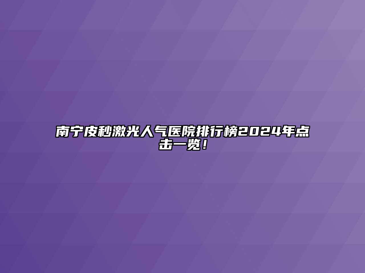 南宁皮秒激光人气医院排行榜2024年点击一览！