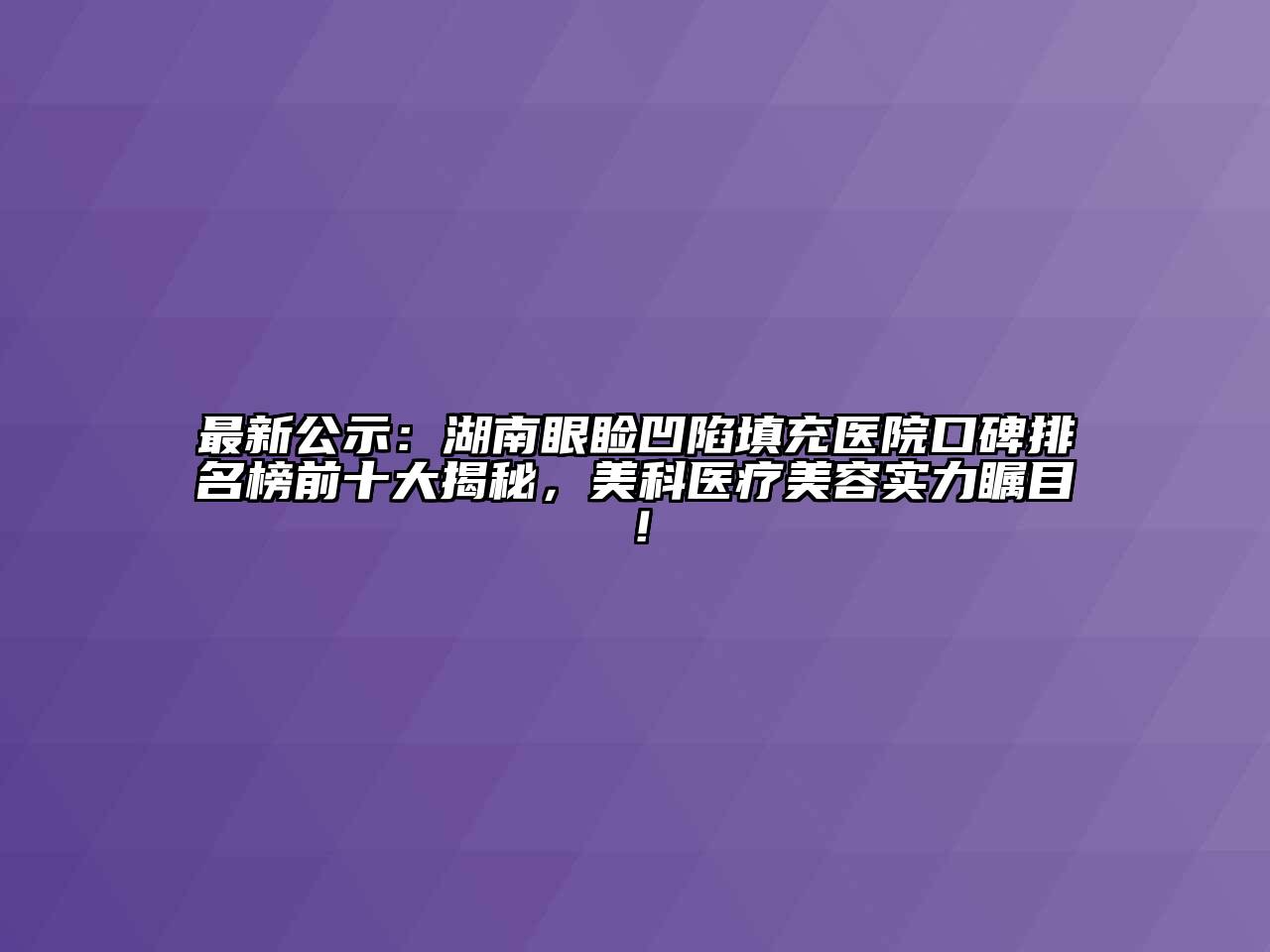 最新公示：湖南眼睑凹陷填充医院口碑排名榜前十大揭秘，美科医疗江南app官方下载苹果版
实力瞩目！