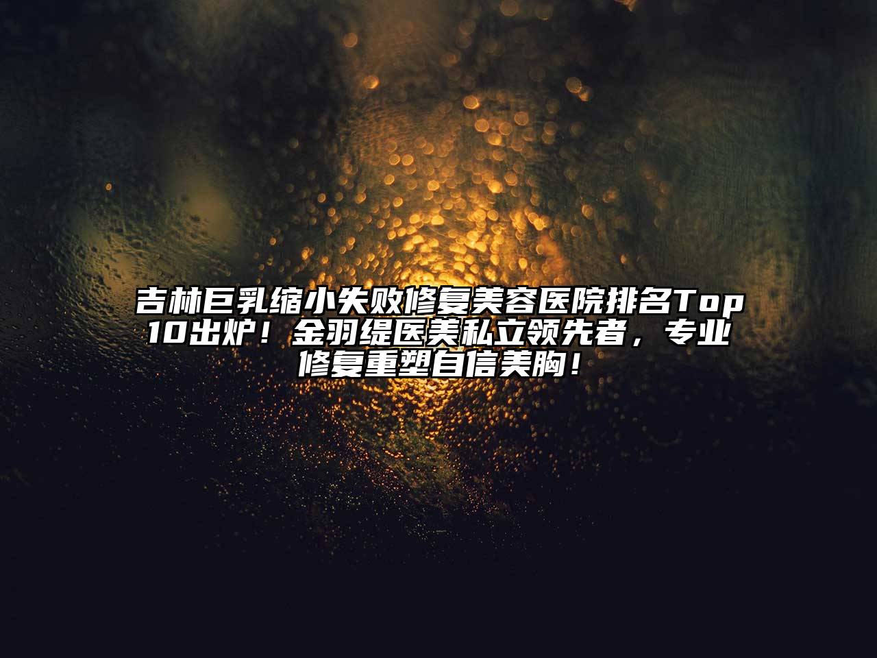 吉林巨乳缩小失败修复江南app官方下载苹果版
医院排名Top10出炉！金羽缇医美私立领先者，专业修复重塑自信美胸！