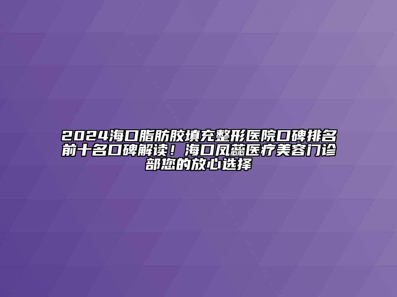 2024海口脂肪胶填充整形医院口碑排名前十名口碑解读！海口凤蕊医疗江南app官方下载苹果版
门诊部您的放心选择