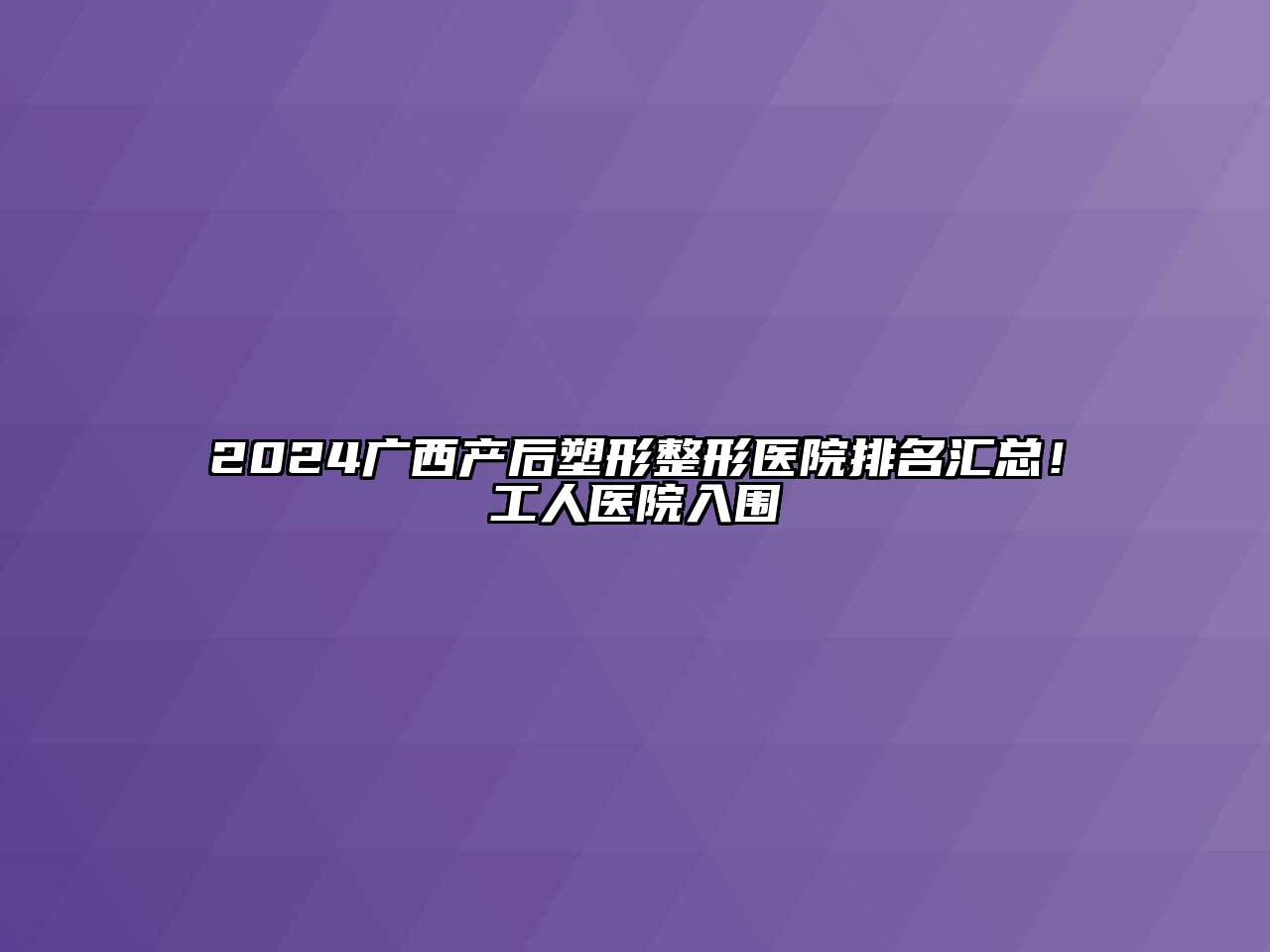 2024广西产后塑形整形医院排名汇总！工人医院入围