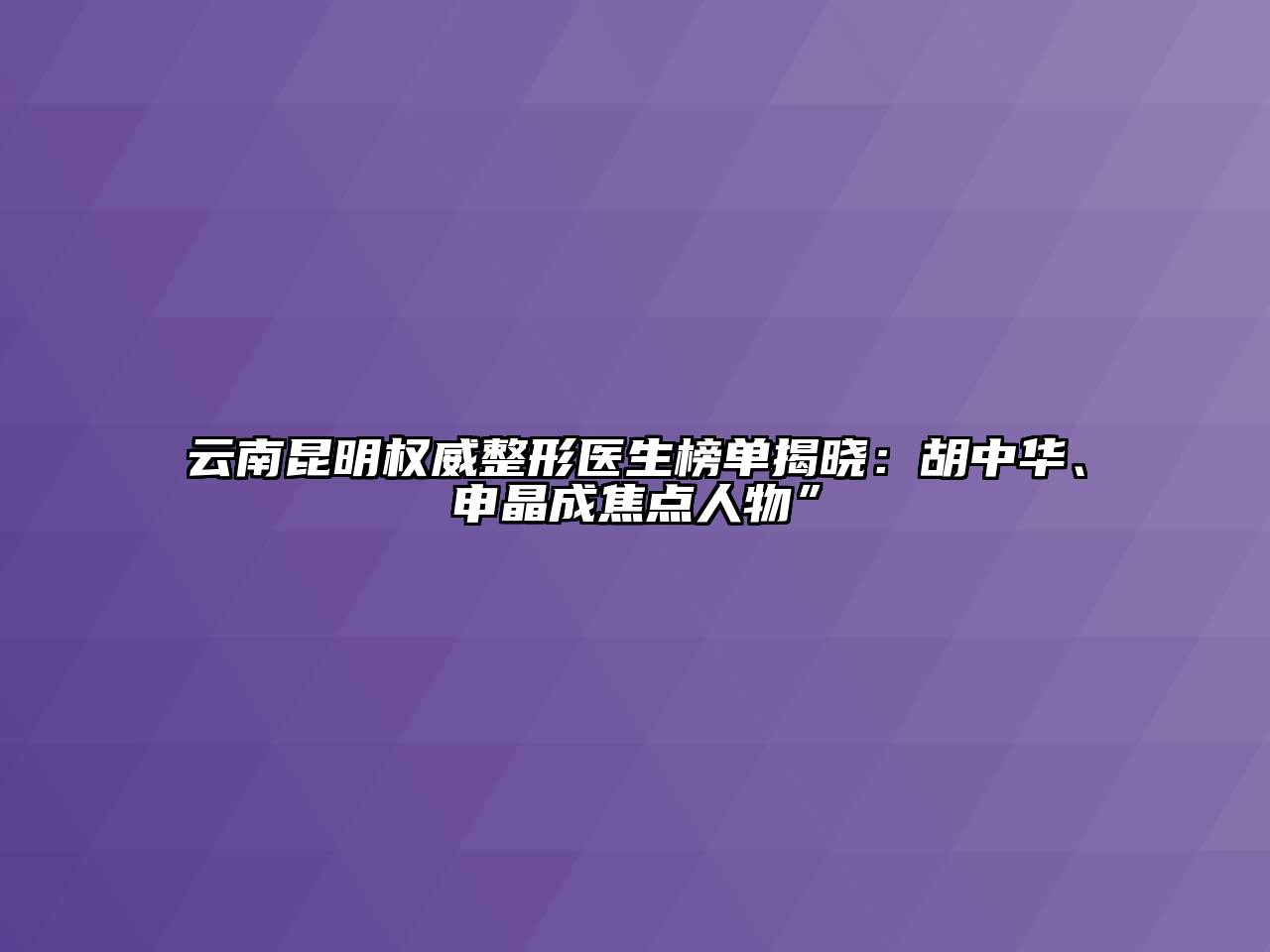 云南昆明权威整形医生榜单揭晓：胡中华、申晶成焦点人物”