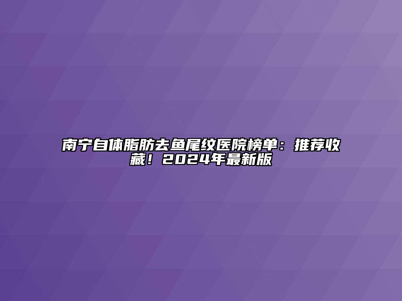 南宁自体脂肪去鱼尾纹医院榜单：推荐收藏！2024年最新版