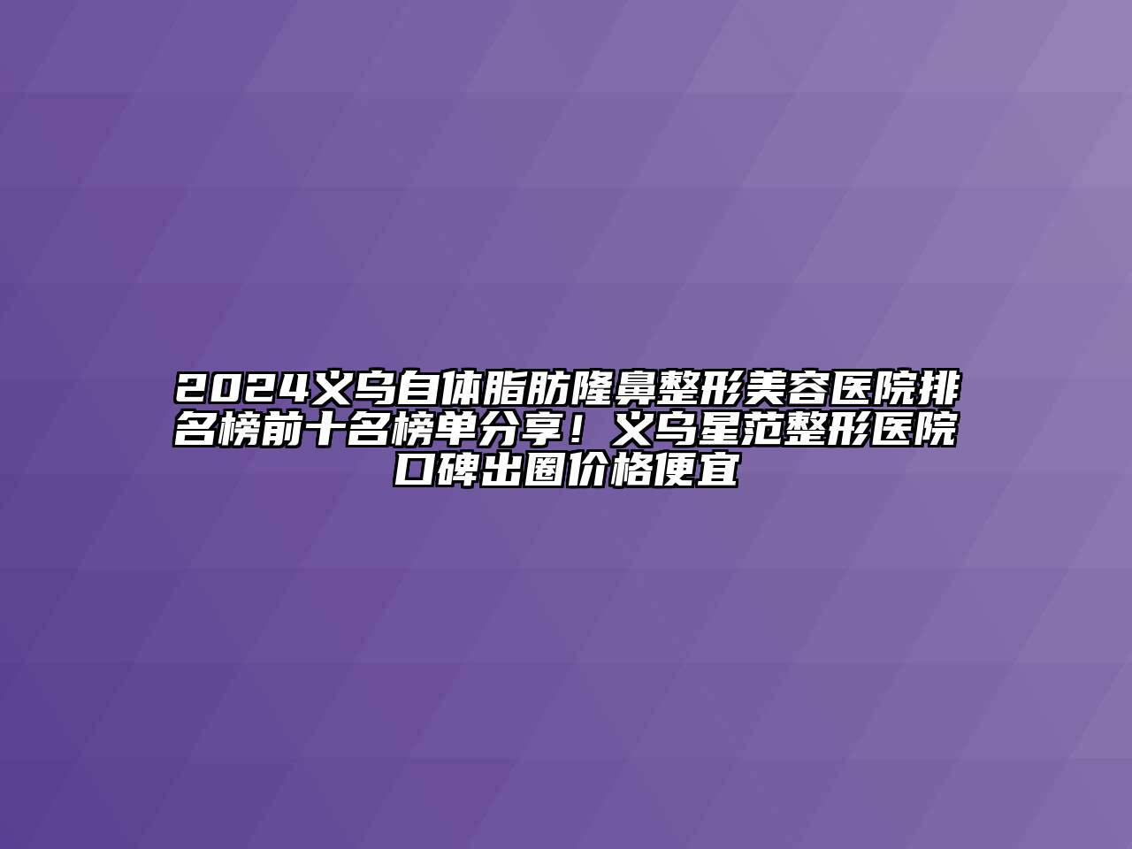 2024义乌自体脂肪隆鼻江南广告
排名榜前十名榜单分享！义乌星范整形医院口碑出圈价格便宜