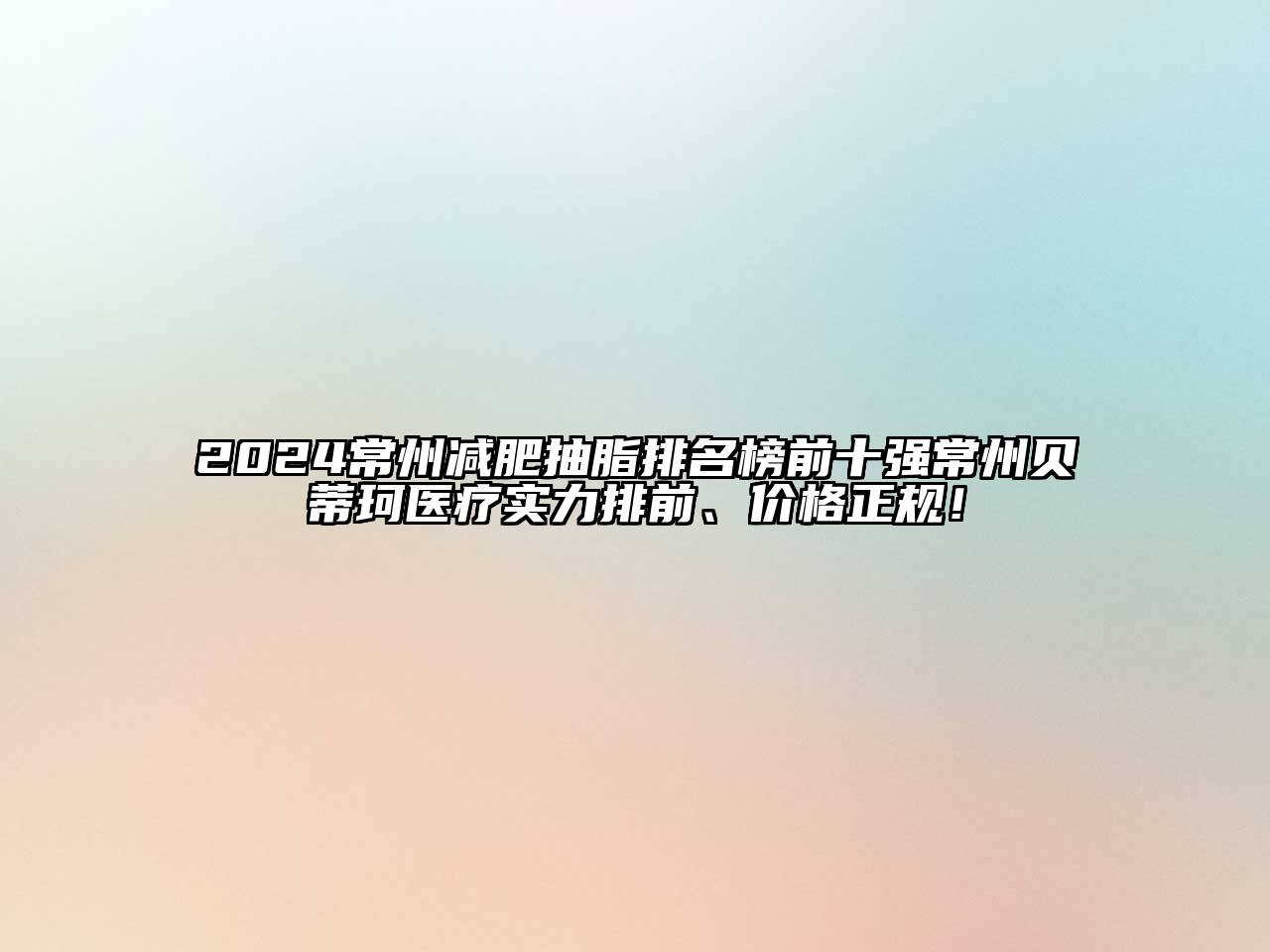 2024常州减肥抽脂排名榜前十强常州贝蒂珂医疗实力排前、价格正规！