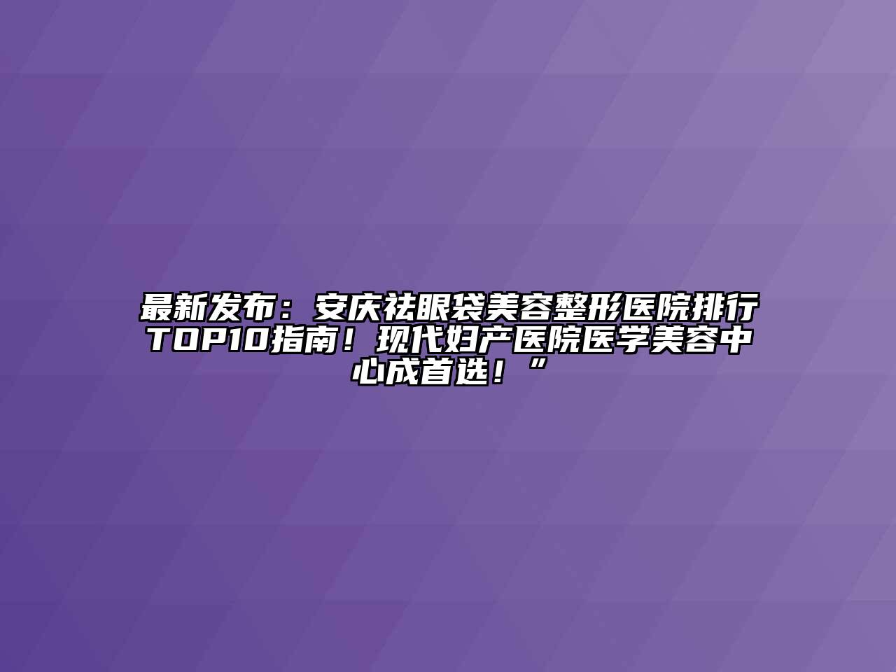 最新发布：安庆祛眼袋江南广告
医院排行TOP10指南！现代妇产医院医学江南app官方下载苹果版
中心成首选！”