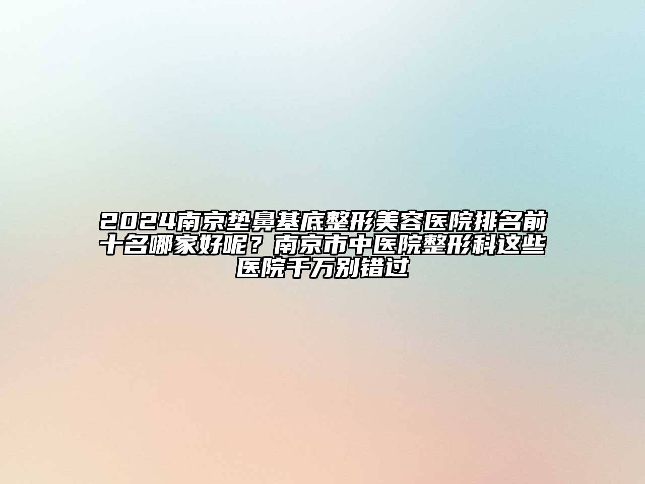 2024南京垫鼻基底江南广告
排名前十名哪家好呢？南京市中医院整形科这些医院千万别错过