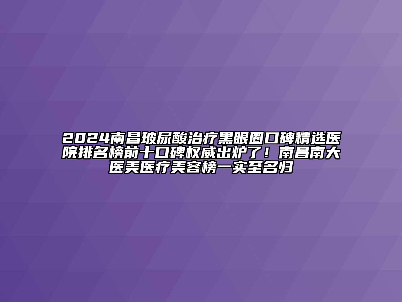 2024南昌玻尿酸治疗黑眼圈口碑精选医院排名榜前十口碑权威出炉了！南昌南大医美医疗江南app官方下载苹果版
榜一实至名归