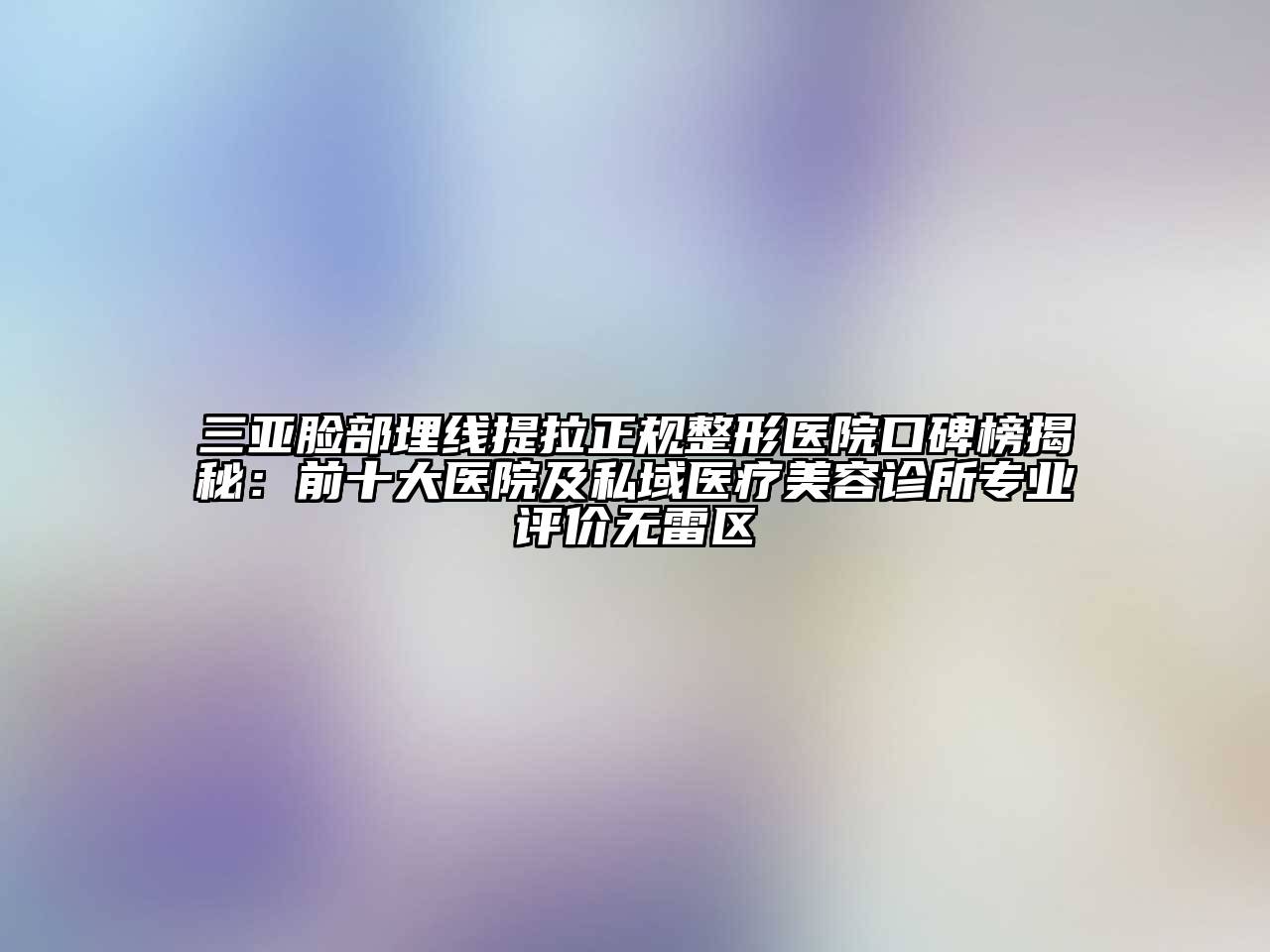 三亚脸部埋线提拉正规整形医院口碑榜揭秘：前十大医院及私域医疗江南app官方下载苹果版
诊所专业评价无雷区