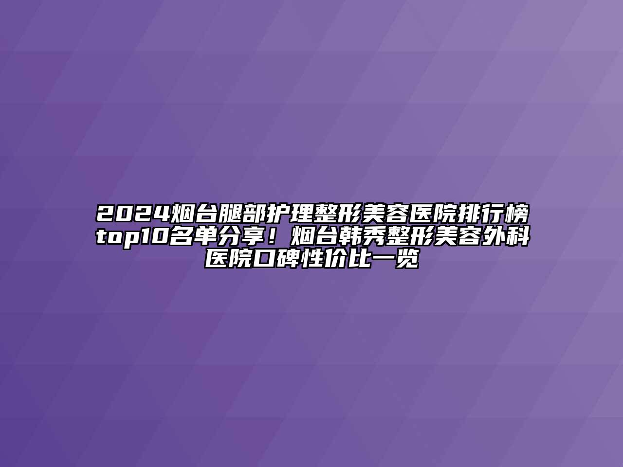 2024烟台腿部护理江南广告
排行榜top10名单分享！烟台韩秀整形江南app官方下载苹果版
外科医院口碑性价比一览