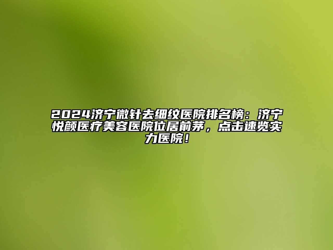 2024济宁微针去细纹医院排名榜：济宁悦颜医疗江南app官方下载苹果版
医院位居前茅，点击速览实力医院！