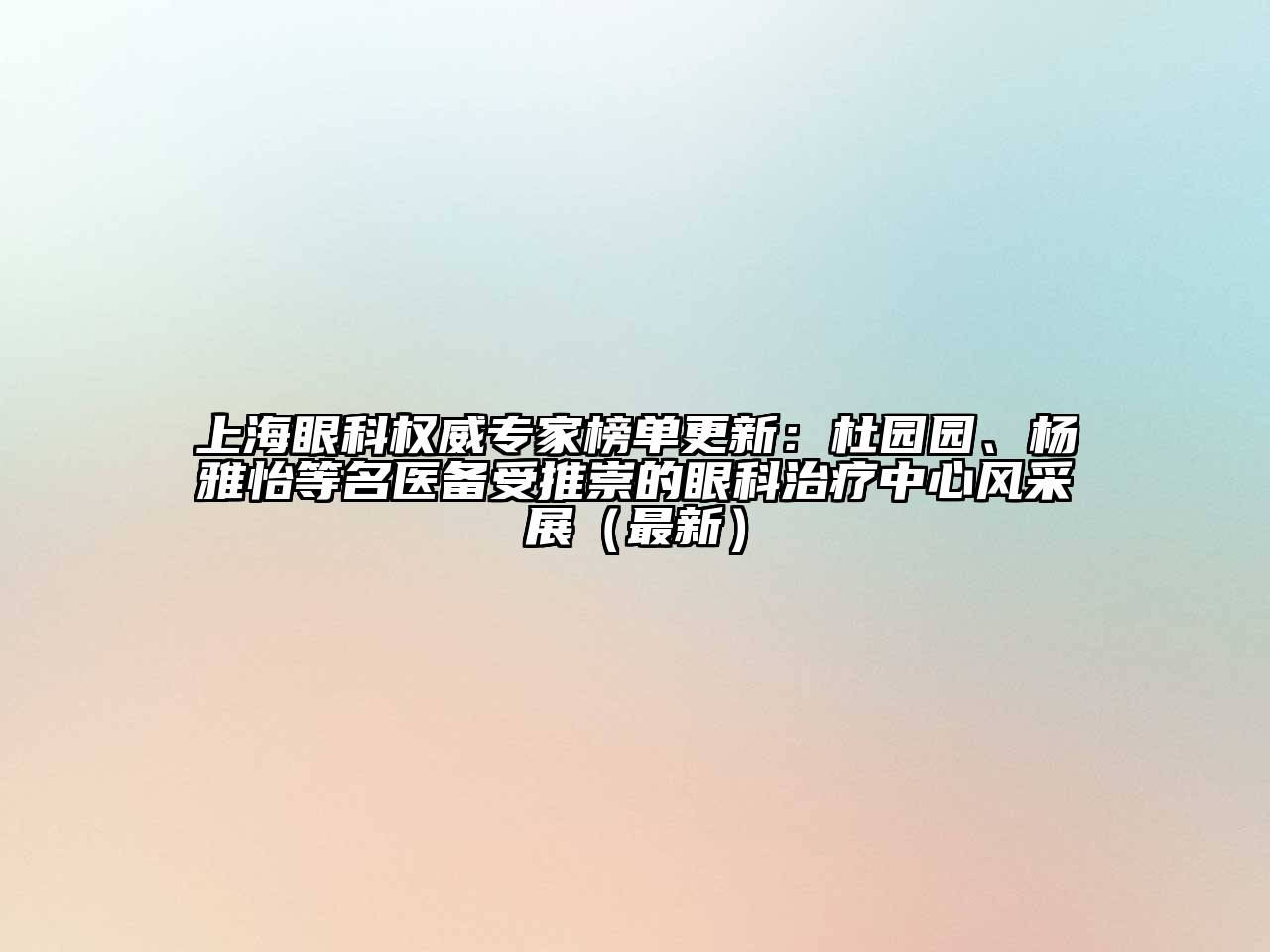 上海眼科权威专家榜单更新：杜园园、杨雅怡等名医备受推崇的眼科治疗中心风采展（最新）