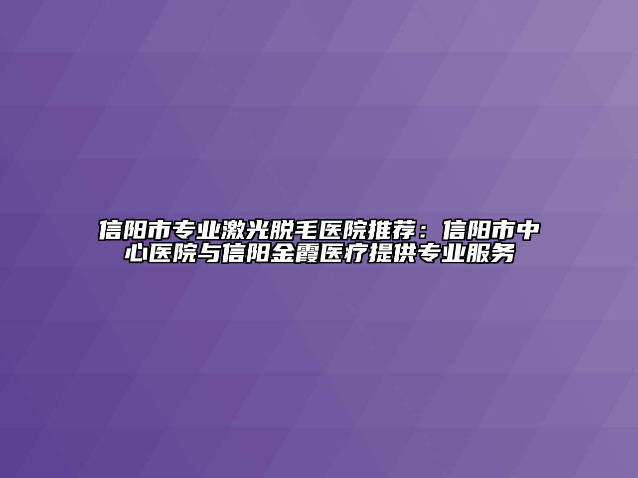 信阳市专业激光脱毛医院推荐：信阳市中心医院与信阳金霞医疗提供专业服务