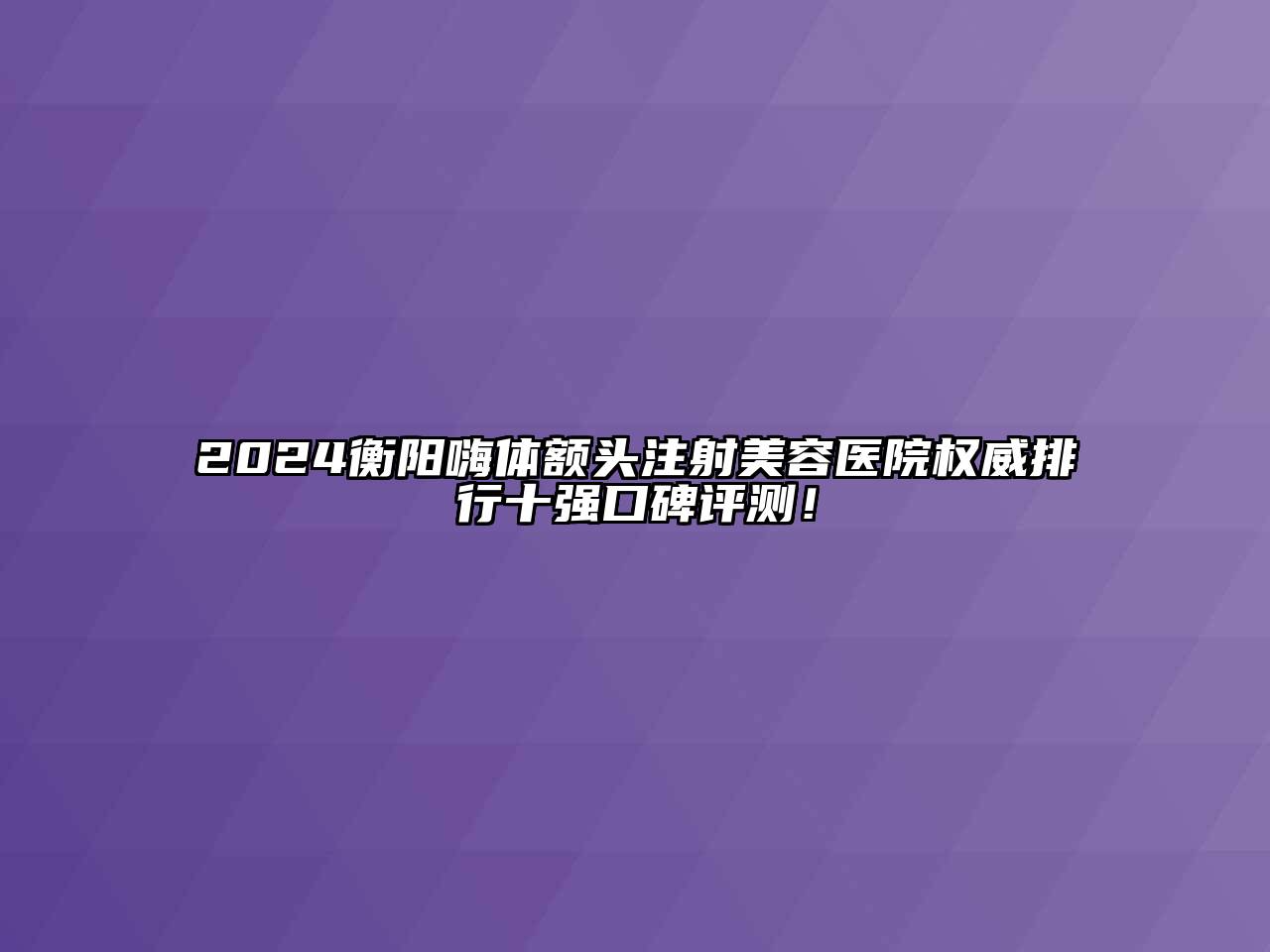 2024衡阳嗨体额头注射江南app官方下载苹果版
医院权威排行十强口碑评测！