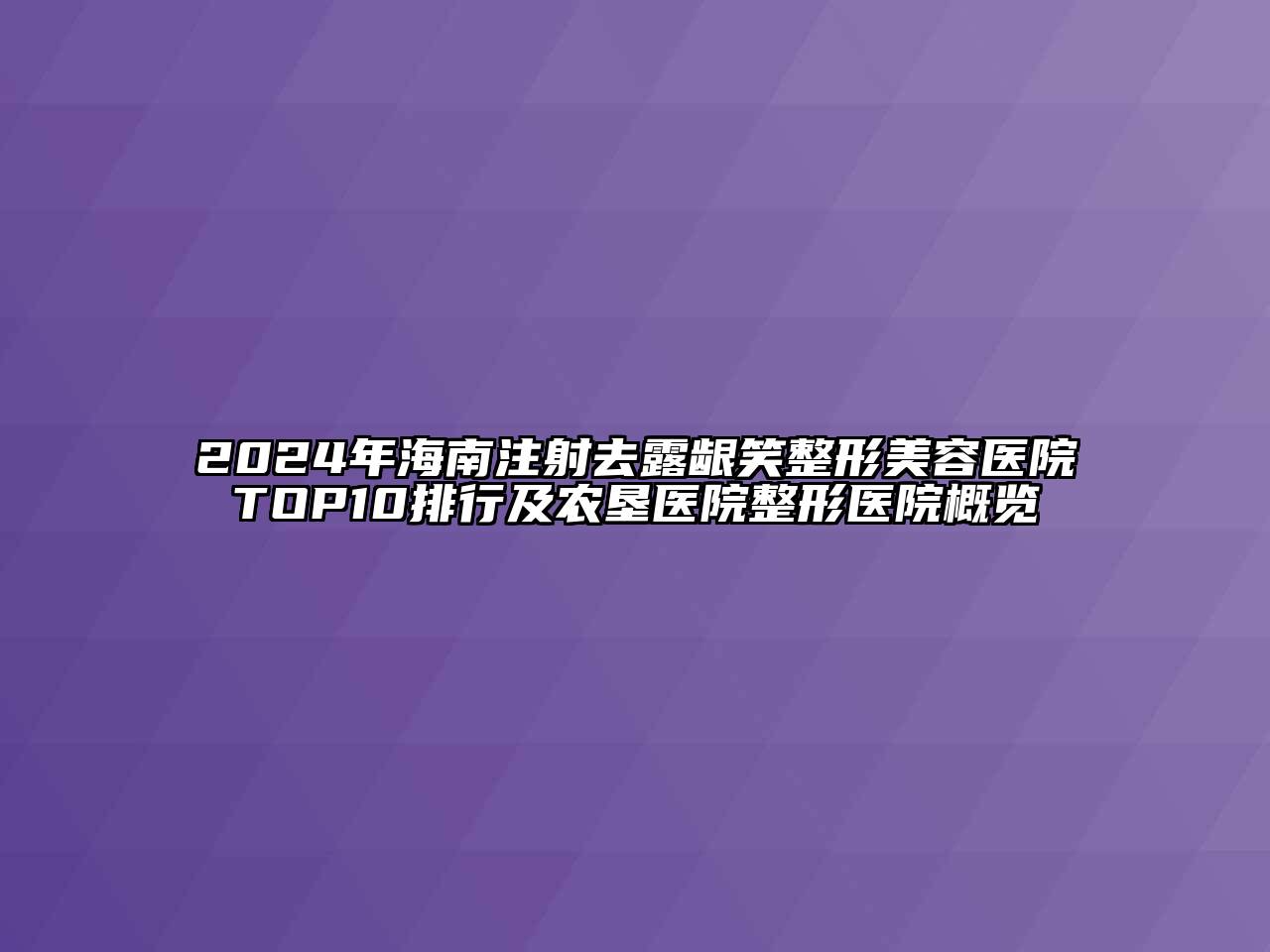 2024年海南注射去露龈笑江南广告
TOP10排行及农垦医院整形医院概览