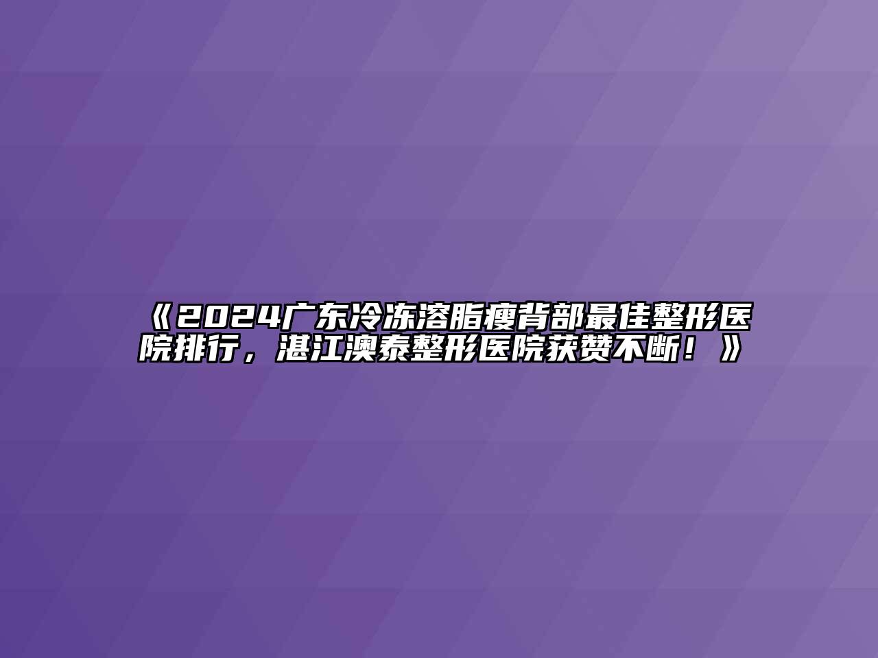 2024广东冷冻溶脂瘦背部最佳整形医院排行，湛江澳泰整形医院获赞不断！