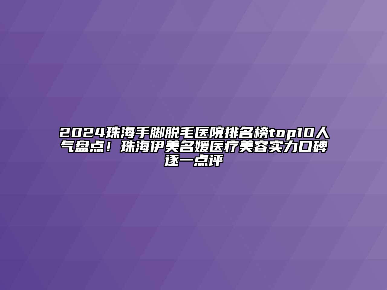 2024珠海手脚脱毛医院排名榜top10人气盘点！珠海伊美名媛医疗江南app官方下载苹果版
实力口碑逐一点评