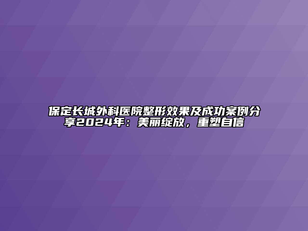 保定长城外科医院整形效果及成功案例分享2024年：美丽绽放，重塑自信