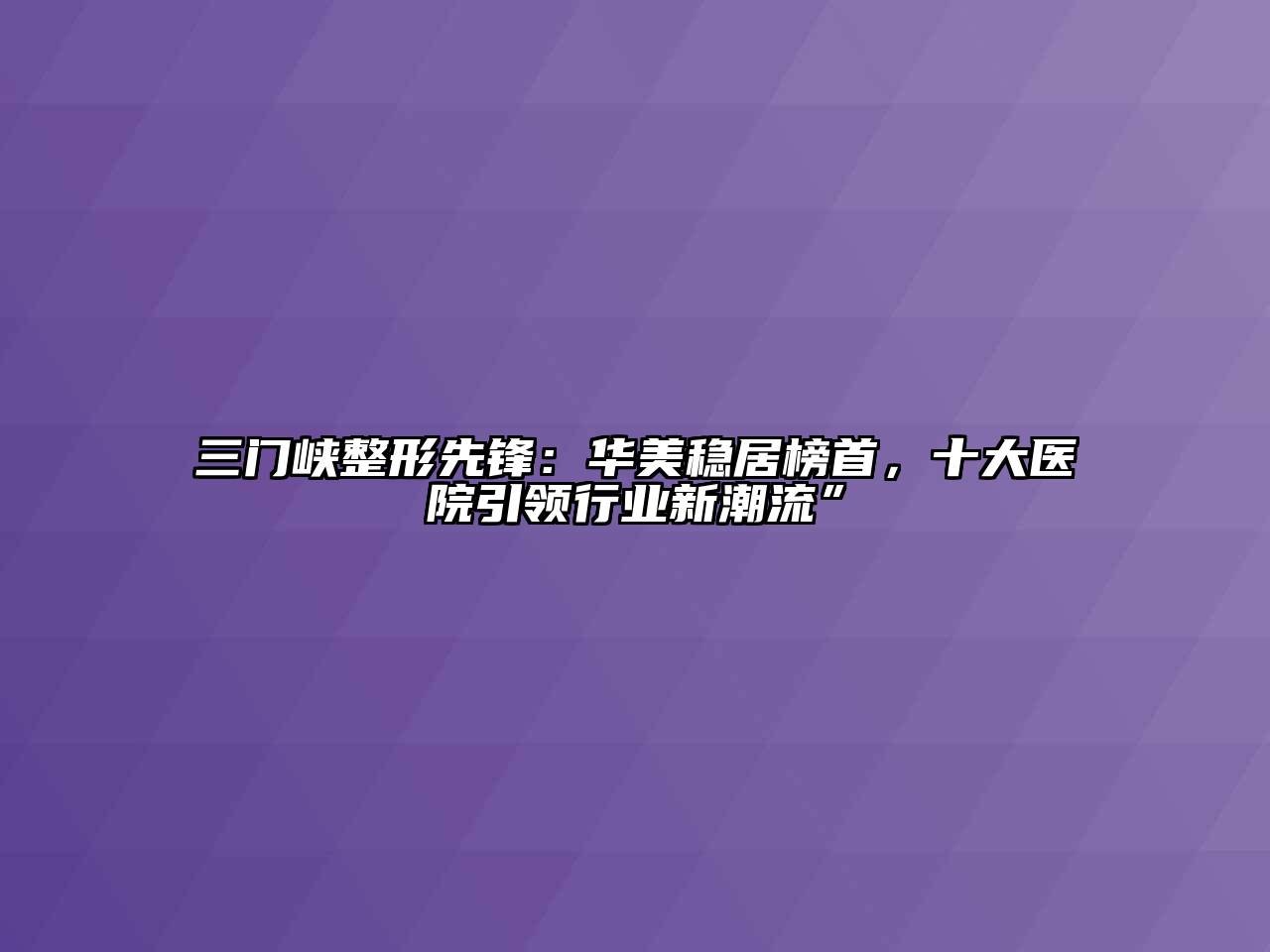 三门峡整形先锋：华美稳居榜首，十大医院引领行业新潮流”