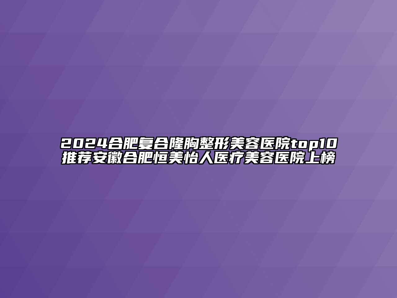 2024合肥复合隆胸江南广告
top10推荐安徽合肥恒美怡人医疗江南app官方下载苹果版
医院上榜