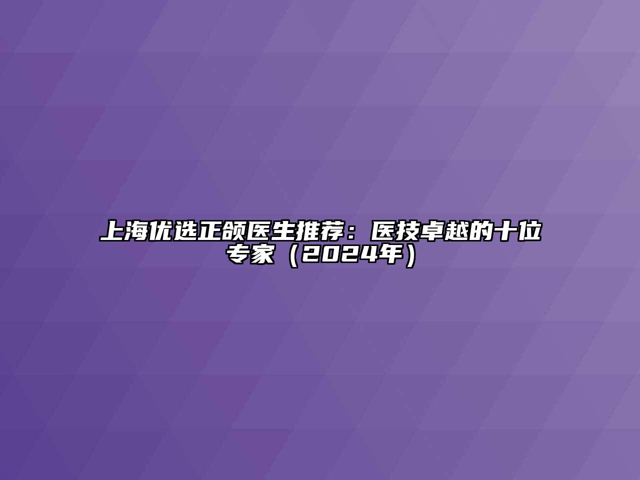 上海优选正颌医生推荐：医技卓越的十位专家（2024年）