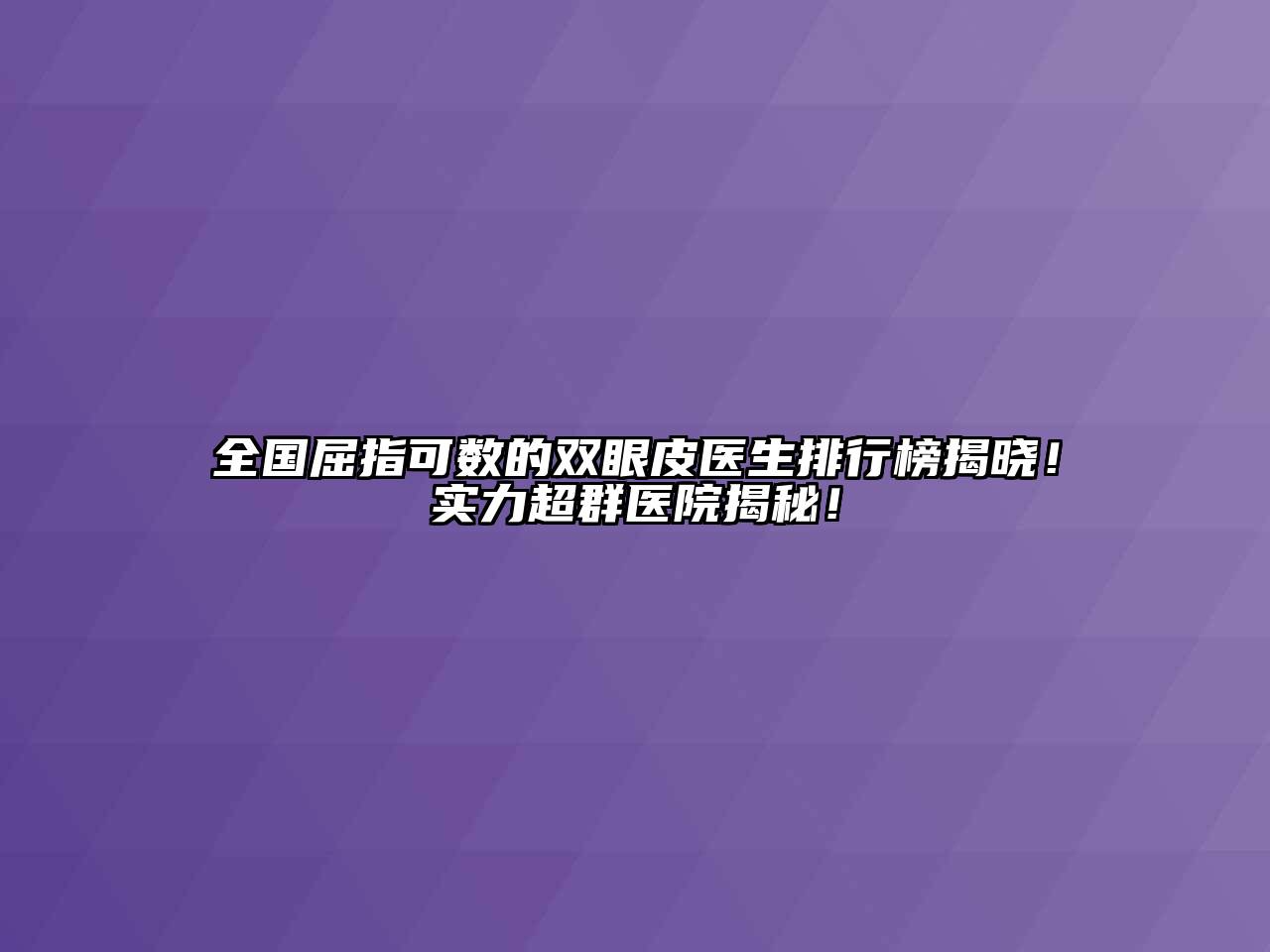 全国屈指可数的双眼皮医生排行榜揭晓！实力超群医院揭秘！