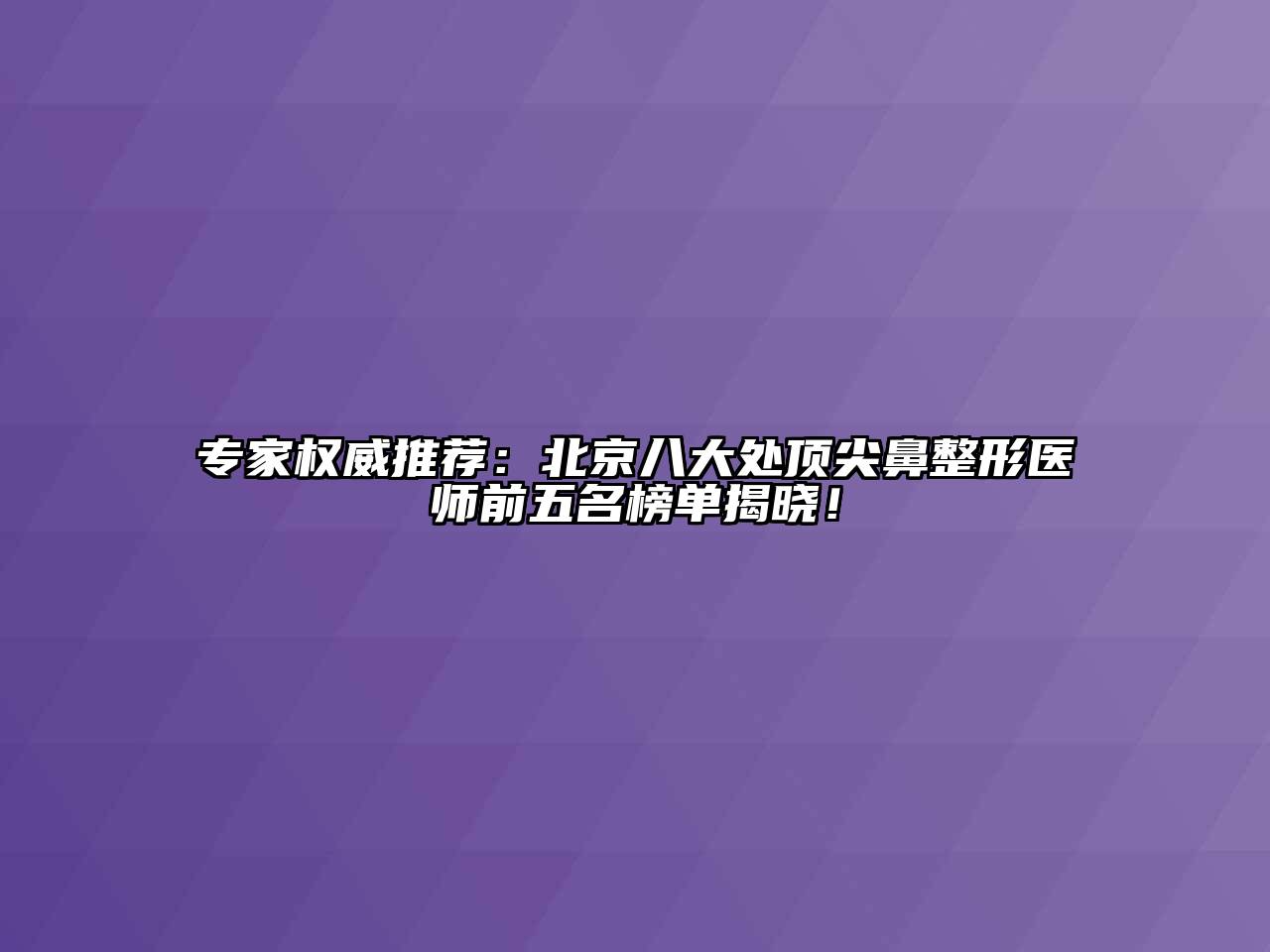 专家权威推荐：北京八大处顶尖鼻整形医师前五名榜单揭晓！