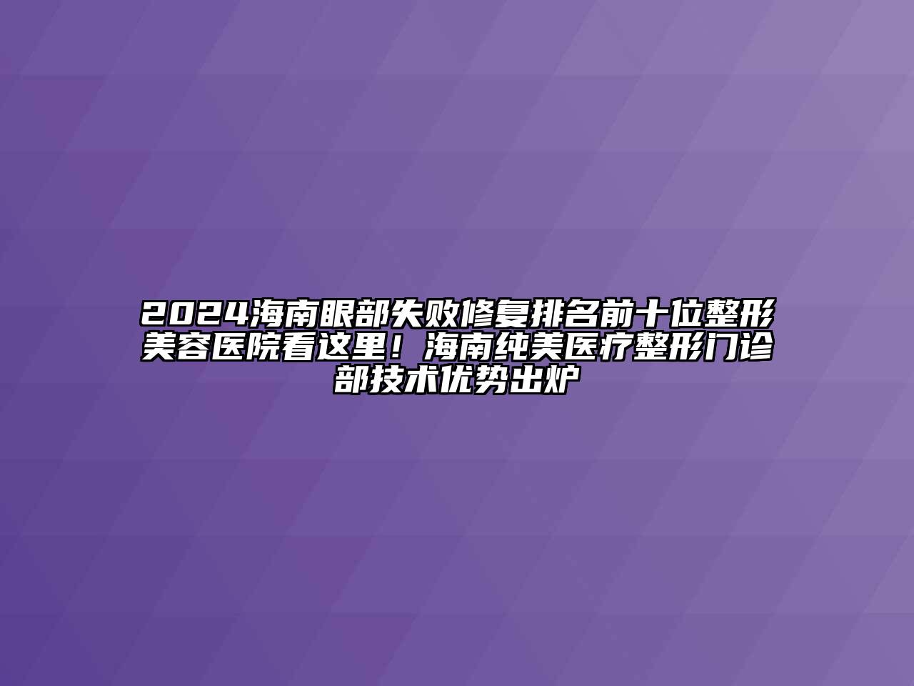 2024海南眼部失败修复排名前十位江南广告
看这里！海南纯美医疗整形门诊部技术优势出炉