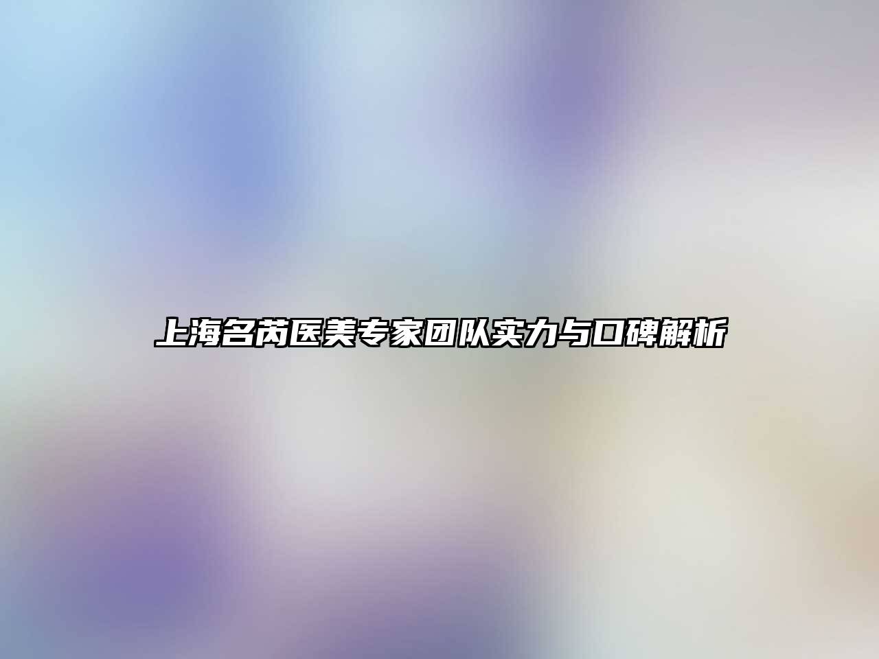 上海名芮医美专家团队实力与口碑解析