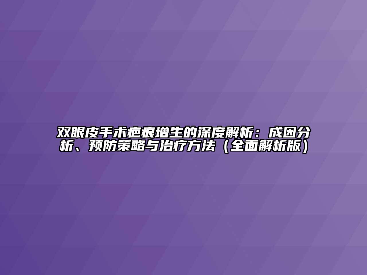 双眼皮手术疤痕增生的深度解析：成因分析、预防策略与治疗方法（全面解析版）