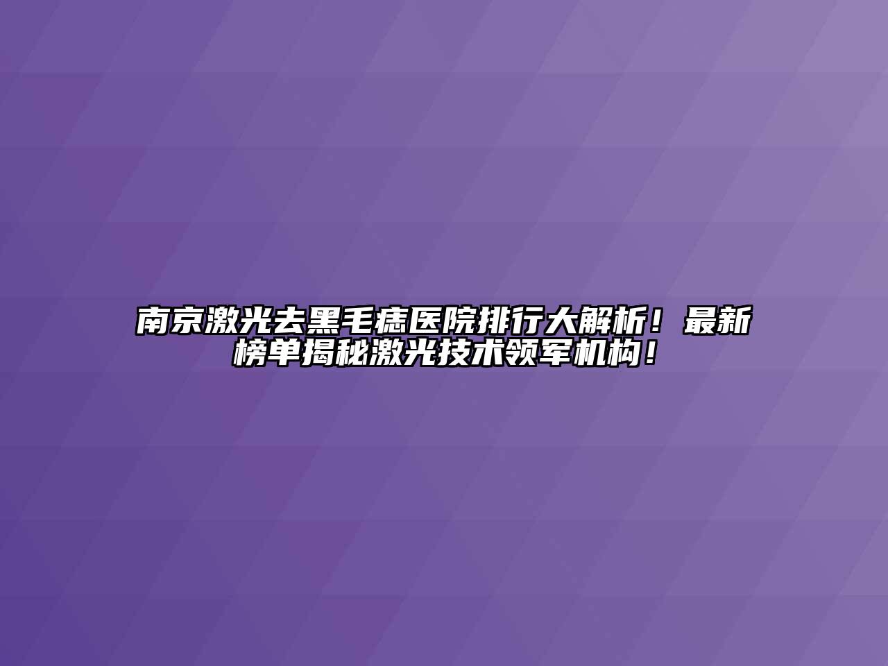 南京激光去黑毛痣医院排行大解析！最新榜单揭秘激光技术领军机构！