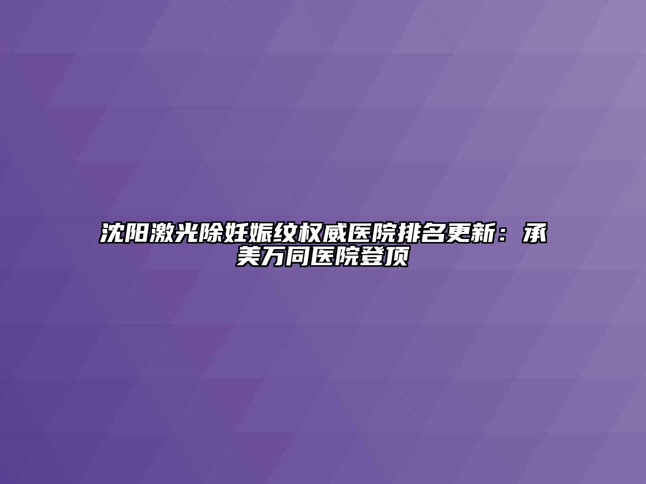 沈阳激光除妊娠纹权威医院排名更新：承美万同医院登顶