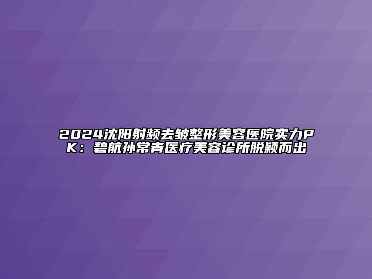 2024沈阳射频去皱江南广告
实力PK：碧航孙常青医疗江南app官方下载苹果版
诊所脱颖而出