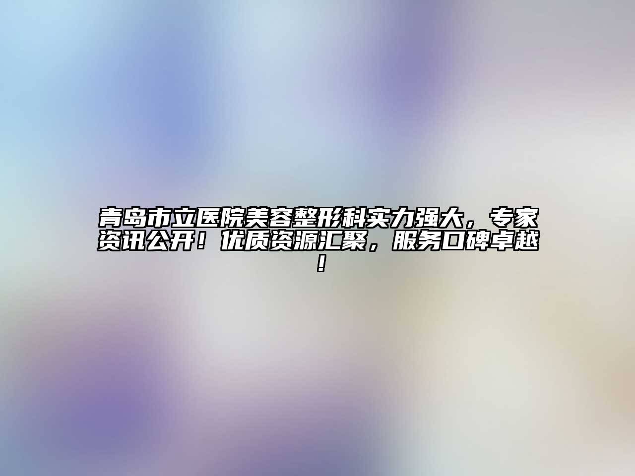 青岛市立医院江南广告
科实力强大，专家资讯公开！优质资源汇聚，服务口碑卓越！