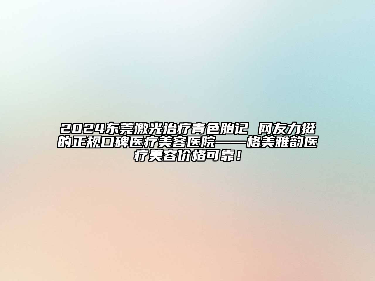 2024东莞激光治疗青色胎记 网友力挺的正规口碑医疗江南app官方下载苹果版
医院——格美雅韵医疗江南app官方下载苹果版
价格可靠！