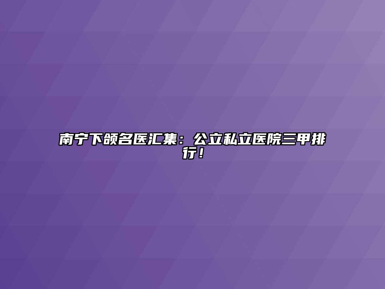 南宁下颌名医汇集：公立私立医院三甲排行！