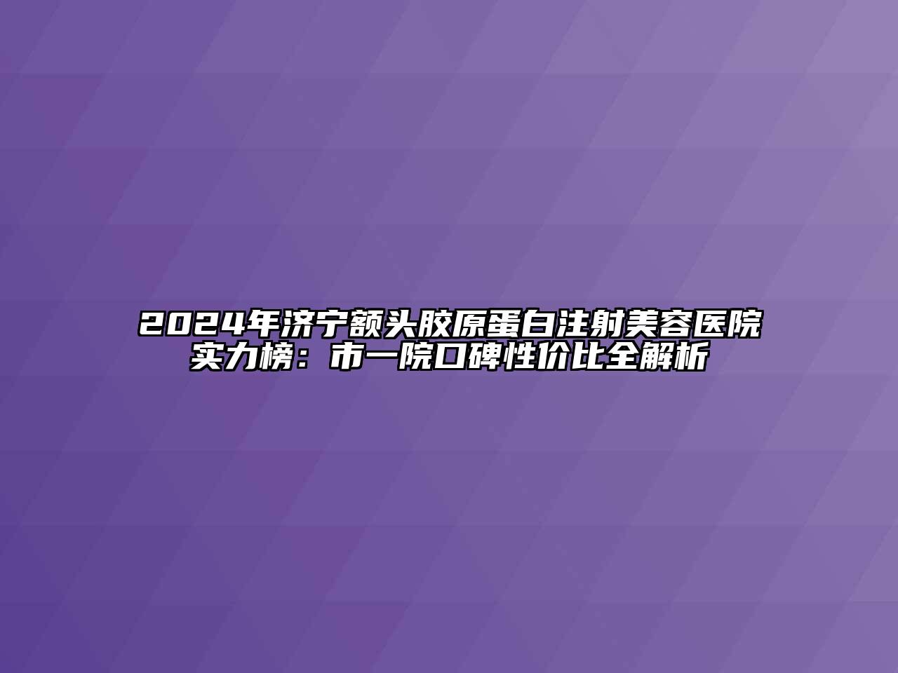 2024年济宁额头胶原蛋白注射江南app官方下载苹果版
医院实力榜：市一院口碑性价比全解析