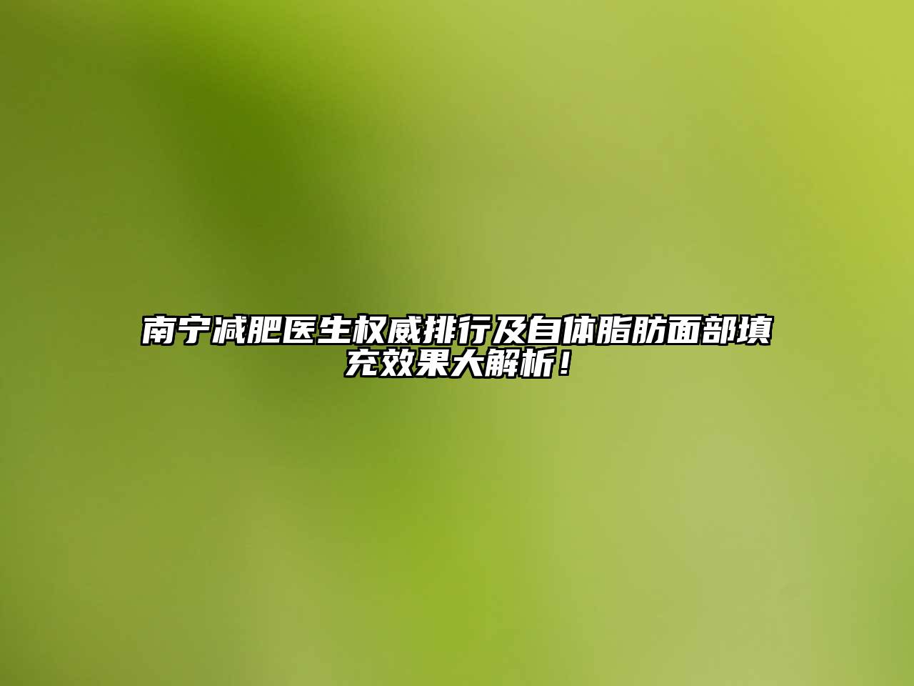 南宁减肥医生权威排行及自体脂肪面部填充效果大解析！