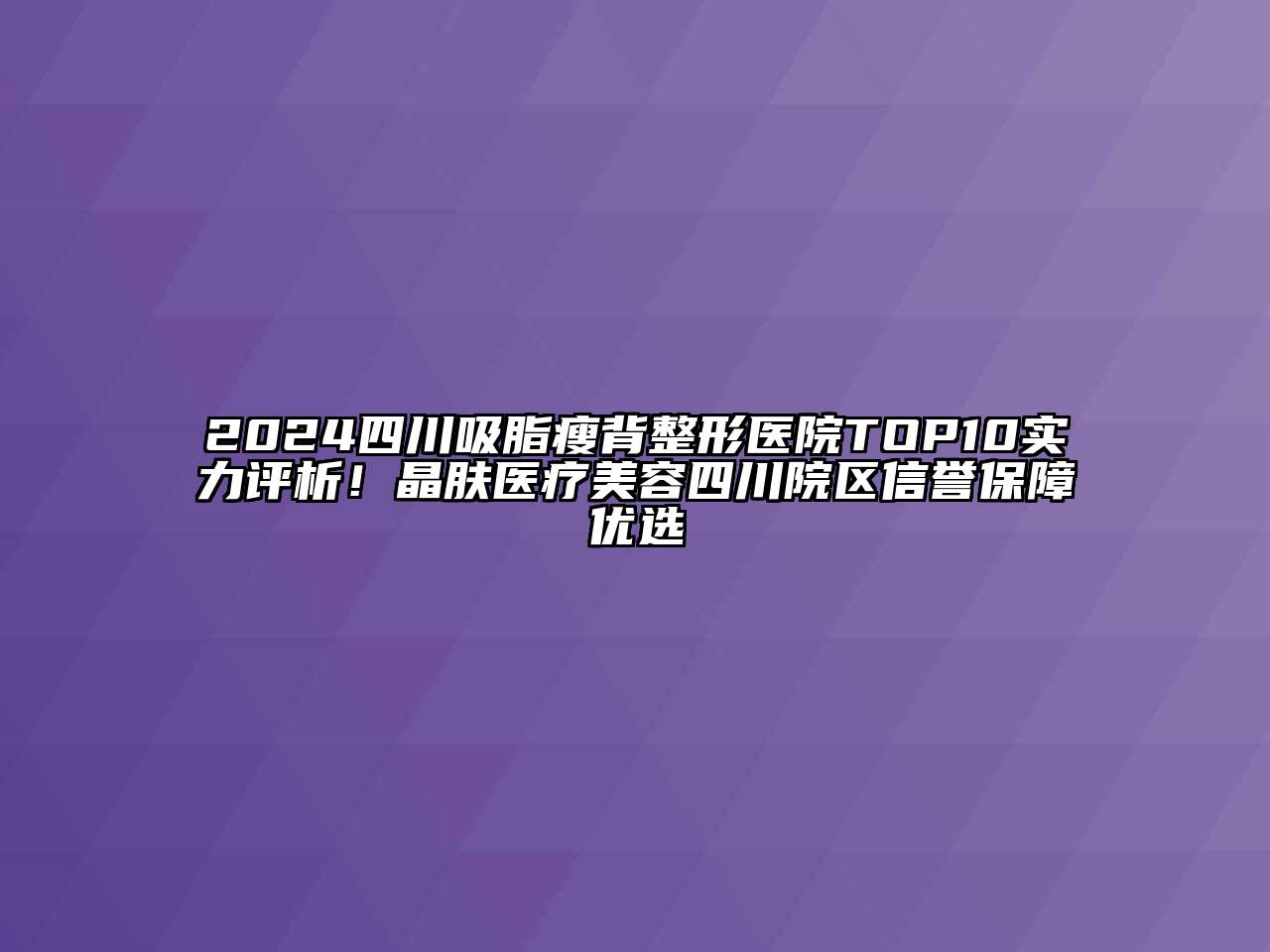 2024四川吸脂瘦背整形医院TOP10实力评析！晶肤医疗江南app官方下载苹果版
四川院区信誉保障优选