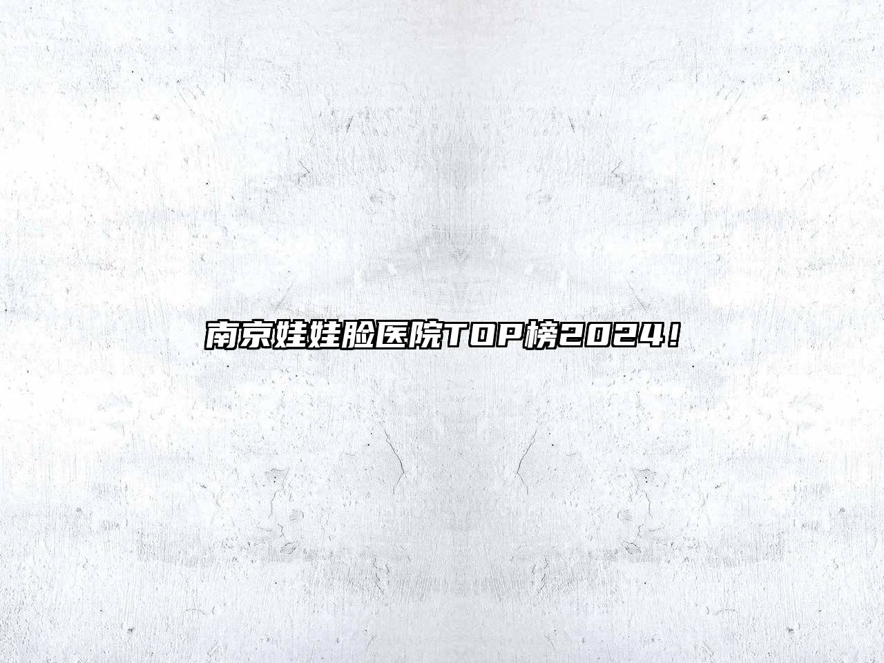 南京娃娃脸医院TOP榜2024！