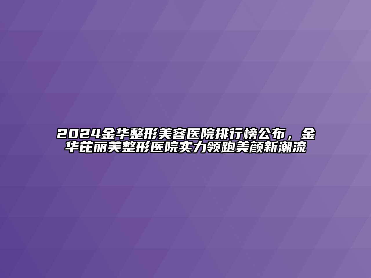 2024金华江南广告
排行榜公布，金华芘丽芙整形医院实力领跑美颜新潮流