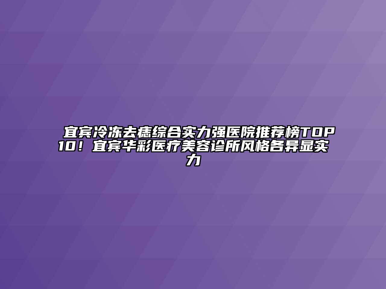 宜宾冷冻去痣综合实力强医院推荐榜TOP10！宜宾华彩医疗江南app官方下载苹果版
诊所风格各异显实力